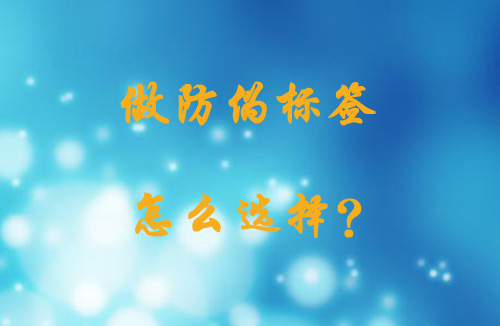 做防偽標簽怎么做,如何選擇?